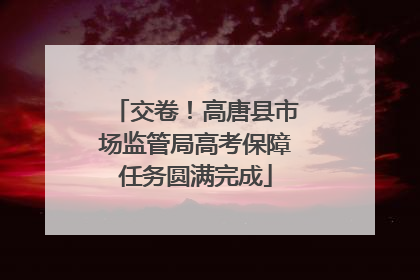 交卷！高唐县市场监管局高考保障任务圆满完成
